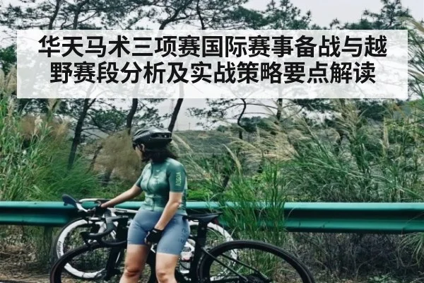 华天马术三项赛国际赛事备战与越野赛段分析及实战策略要点解读