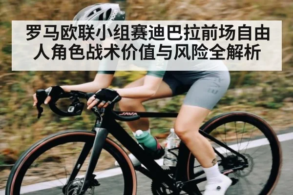 罗马欧联小组赛迪巴拉前场自由人角色战术价值与风险全解析