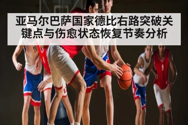 亚马尔巴萨国家德比右路突破关键点与伤愈状态恢复节奏分析